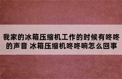 我家的冰箱压缩机工作的时候有咚咚的声音 冰箱压缩机咚咚响怎么回事